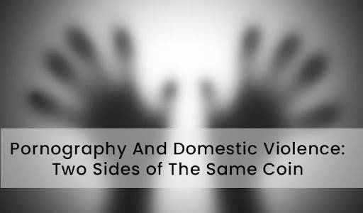 Pornography And Domestic Violence: Two Sides of The Same Coin