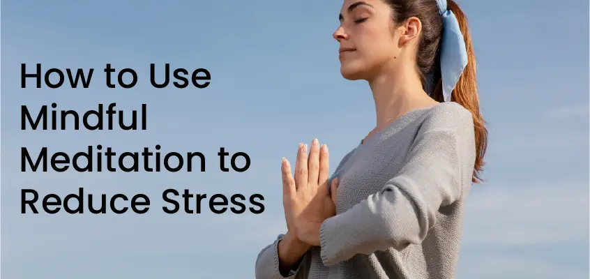 How to Use Mindful Meditation to Reduce Stress