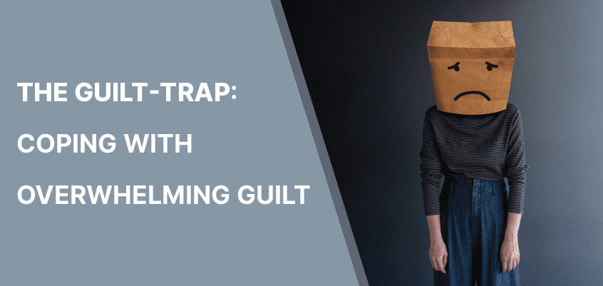 Feeling Guilty or The Guilt-Trap: 8 Important Tips to Cope With Overwhelming Guilt