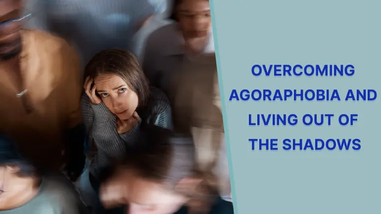 Agoraphobia:7 Effective Tips To Overcome Agoraphobia And Living Out Of The Shadows