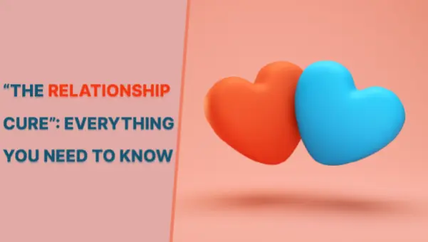 The Relationship Cure: 5 Important Steps To Build A Healthy Relationship You Need To Know