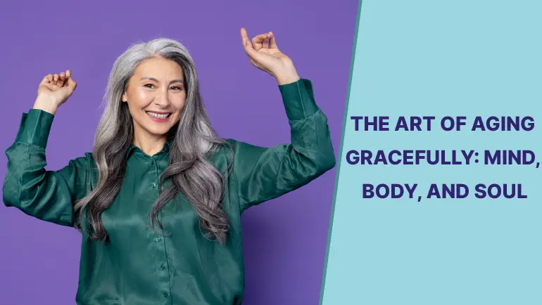 Aging Gracefully: The Art of Aging, Mind, Body, and Soul